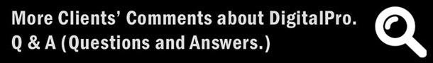 More Clients' Comments about Digital Pro. Q & A (Questions and Answers.) More Clients' Comments about Digital Pro. Q & A (Questions and Answers.)